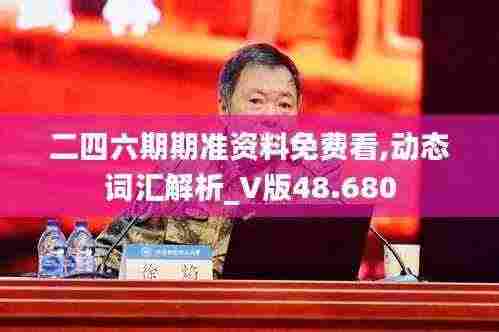 二四六期期准资料免费看,动态词汇解析_V版48.680