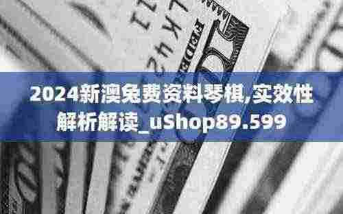 2024新澳兔费资料琴棋,实效性解析解读_uShop89.599