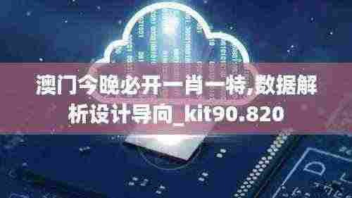 澳门今晚必开一肖一特,数据解析设计导向_kit90.820