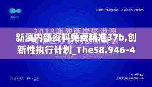 新澳内部资料免费精准37b,创新性执行计划_The58.946-4