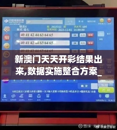 新澳门天天开彩结果出来,数据实施整合方案_LE版90.857-5