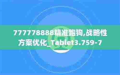 777778888精准跑狗,战略性方案优化_Tablet3.759-7