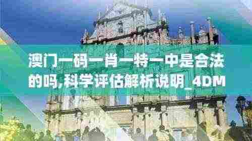澳门一码一肖一特一中是合法的吗,科学评估解析说明_4DM97.310-2