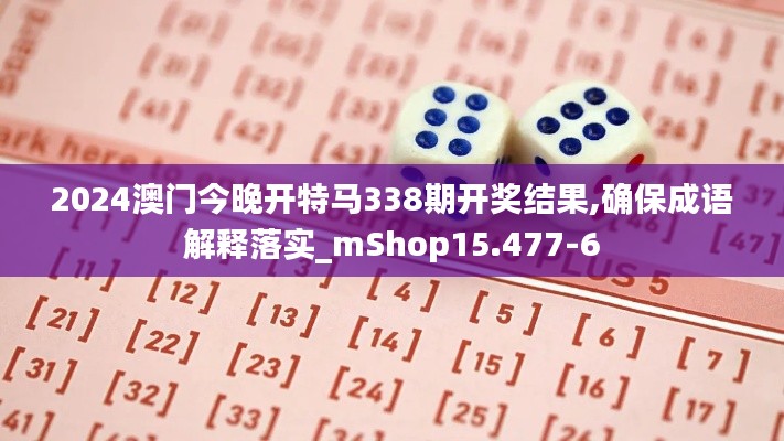 2024澳门今晚开特马338期开奖结果,确保成语解释落实_mShop15.477-6