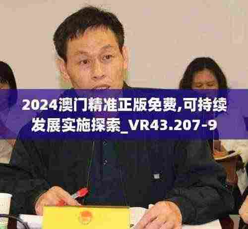 2024澳门精准正版免费,可持续发展实施探索_VR43.207-9