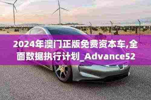 2024年澳门正版免费资本车,全面数据执行计划_Advance52.163-6