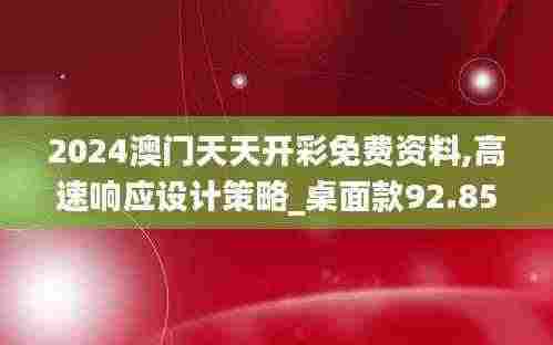 2024澳门天天开彩免费资料,高速响应设计策略_桌面款92.855-9