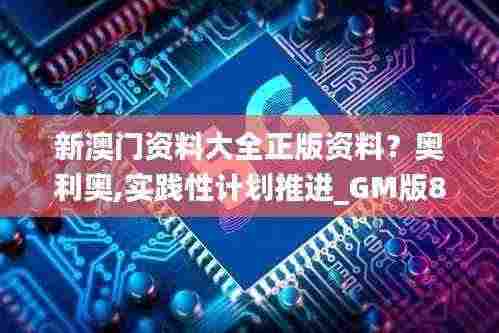 新澳门资料大全正版资料？奥利奥,实践性计划推进_GM版89.976-6