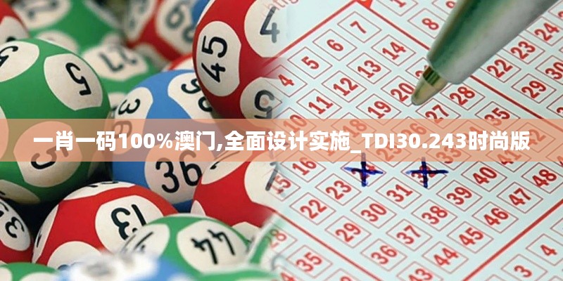 一肖一码100%澳门,全面设计实施_TDI30.243时尚版