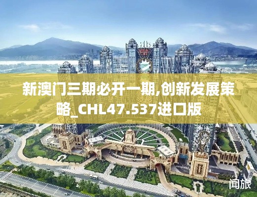 新澳门三期必开一期,创新发展策略_CHL47.537进口版