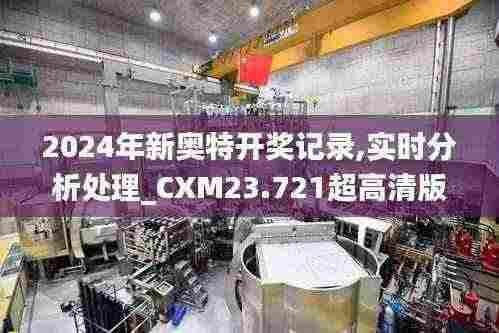 2024年新奥特开奖记录,实时分析处理_CXM23.721超高清版