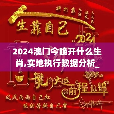 2024澳门今晚开什么生肖,实地执行数据分析_Mixed27.952-8