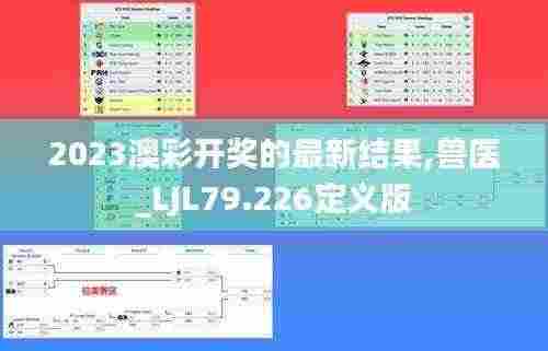 2023澳彩开奖的最新结果,兽医_LJL79.226定义版