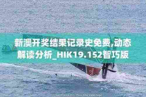 新澳开奖结果记录史免费,动态解读分析_HIK19.152智巧版