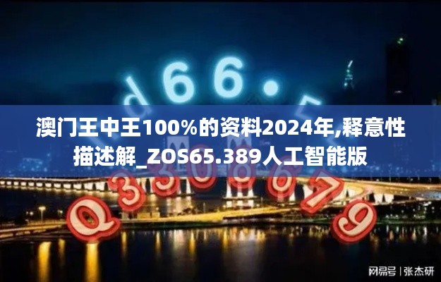 澳门王中王100%的资料2024年,释意性描述解_ZOS65.389人工智能版