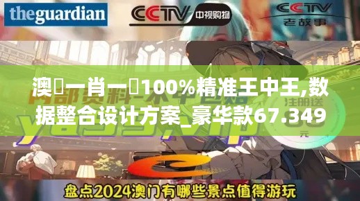 澳門一肖一碼100%精准王中王,数据整合设计方案_豪华款67.349-2
