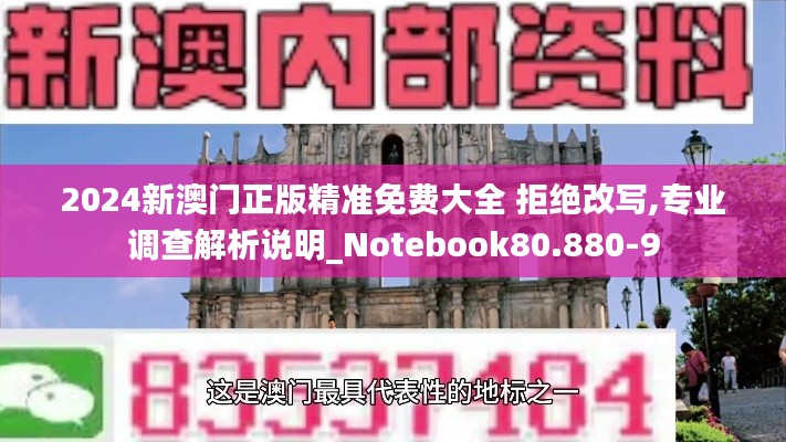 2024新澳门正版精准免费大全 拒绝改写,专业调查解析说明_Notebook80.880-9