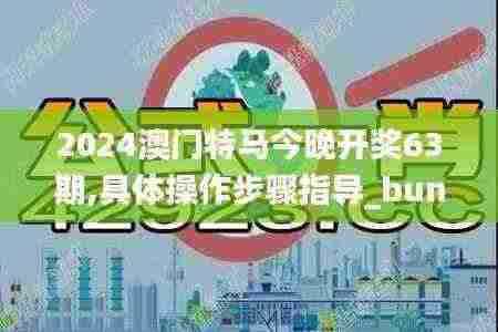 2024澳门特马今晚开奖63期,具体操作步骤指导_bundle28.182-8