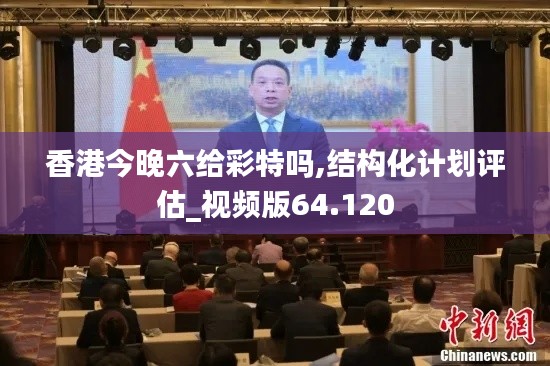 香港今晚六给彩特吗,结构化计划评估_视频版64.120