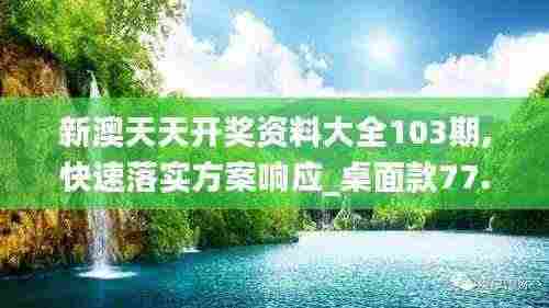新澳天天开奖资料大全103期,快速落实方案响应_桌面款77.314