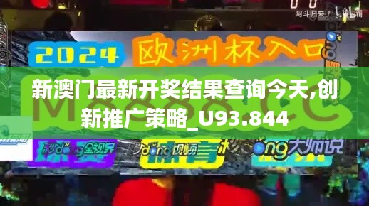 新澳门最新开奖结果查询今天,创新推广策略_U93.844