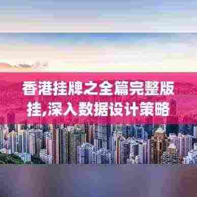 香港挂牌之全篇完整版挂,深入数据设计策略_UHD版24.725