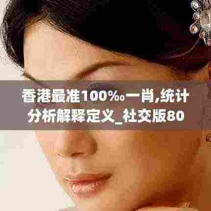 香港最准100‰一肖,统计分析解释定义_社交版80.373