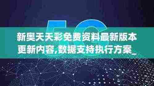 新奥天天彩免费资料最新版本更新内容,数据支持执行方案_eShop17.382