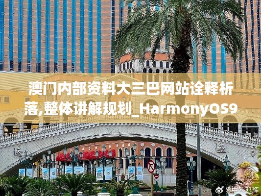 澳门内部资料大三巴网站诠释析落,整体讲解规划_HarmonyOS93.355