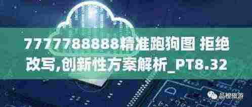 7777788888精准跑狗图 拒绝改写,创新性方案解析_PT8.326