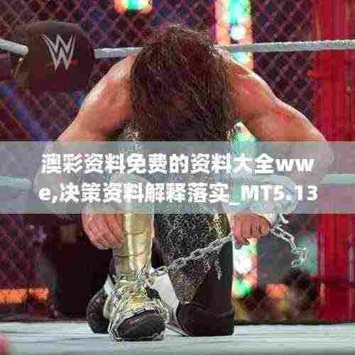 澳彩资料免费的资料大全wwe,决策资料解释落实_MT5.130