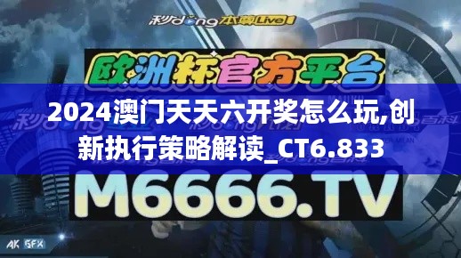 2024澳门天天六开奖怎么玩,创新执行策略解读_CT6.833