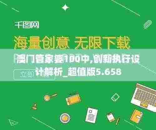 澳门管家婆100中,创新执行设计解析_超值版5.658