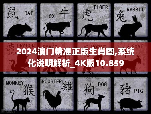 2024澳门精准正版生肖图,系统化说明解析_4K版10.859