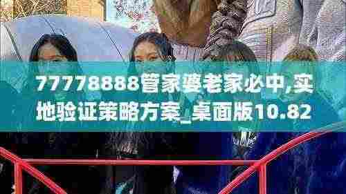 77778888管家婆老家必中,实地验证策略方案_桌面版10.828