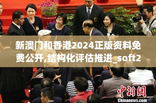 新澳门和香港2024正版资料免费公开,结构化评估推进_soft2.790