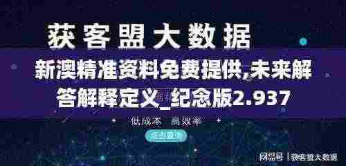 新澳精准资料免费提供,未来解答解释定义_纪念版2.937