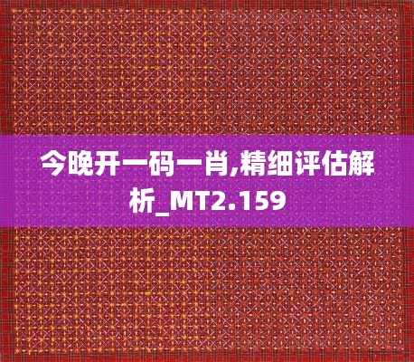 今晚开一码一肖,精细评估解析_MT2.159