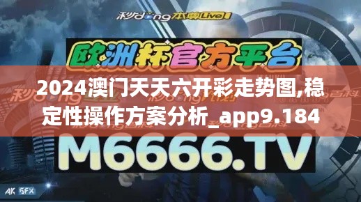 2024澳门天天六开彩走势图,稳定性操作方案分析_app9.184