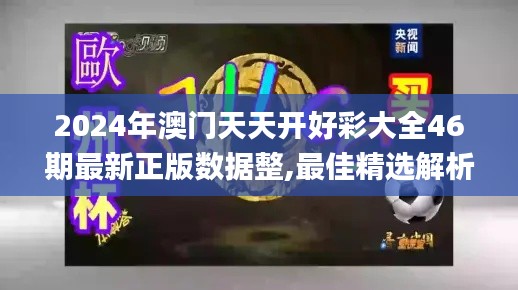 2024年澳门天天开好彩大全46期最新正版数据整,最佳精选解析说明_ChromeOS4.477