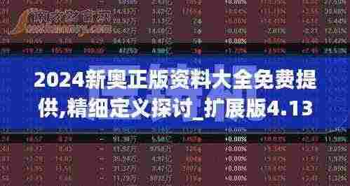 2024新奥正版资料大全免费提供,精细定义探讨_扩展版4.138