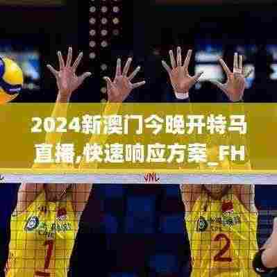 2024新澳门今晚开特马直播,快速响应方案_FHD3.153