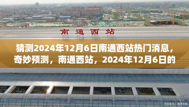 2024年12月6日南通西站温馨故事,奇妙预测与热门消息