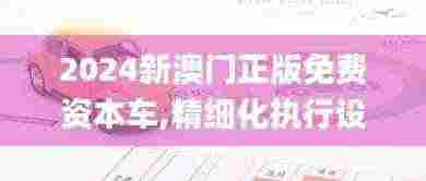 2024新澳门正版免费资本车,精细化执行设计_超值版13.208