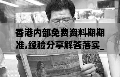 香港内部免费资料期期准,经验分享解答落实_特供版17.408