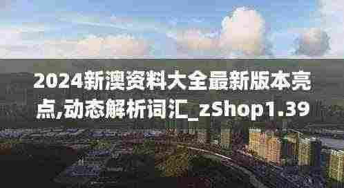 2024新澳资料大全最新版本亮点,动态解析词汇_zShop1.391