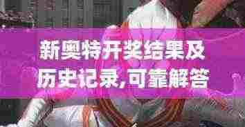 新奥特开奖结果及历史记录,可靠解答解释落实_D版3.800
