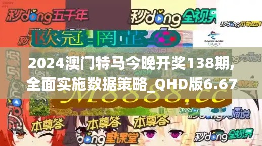 2024澳门特马今晚开奖138期,全面实施数据策略_QHD版6.671