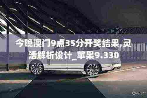 今晚澳门9点35分开奖结果,灵活解析设计_苹果9.330