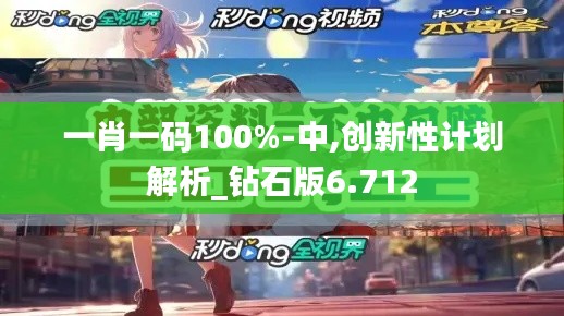 一肖一码100%-中,创新性计划解析_钻石版6.712